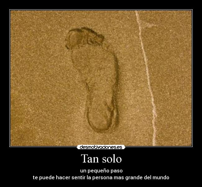 Tan solo - un pequeño paso
te puede hacer sentir la persona mas grande del mundo