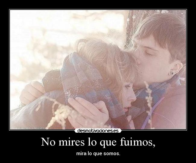 No mires lo que fuimos, -