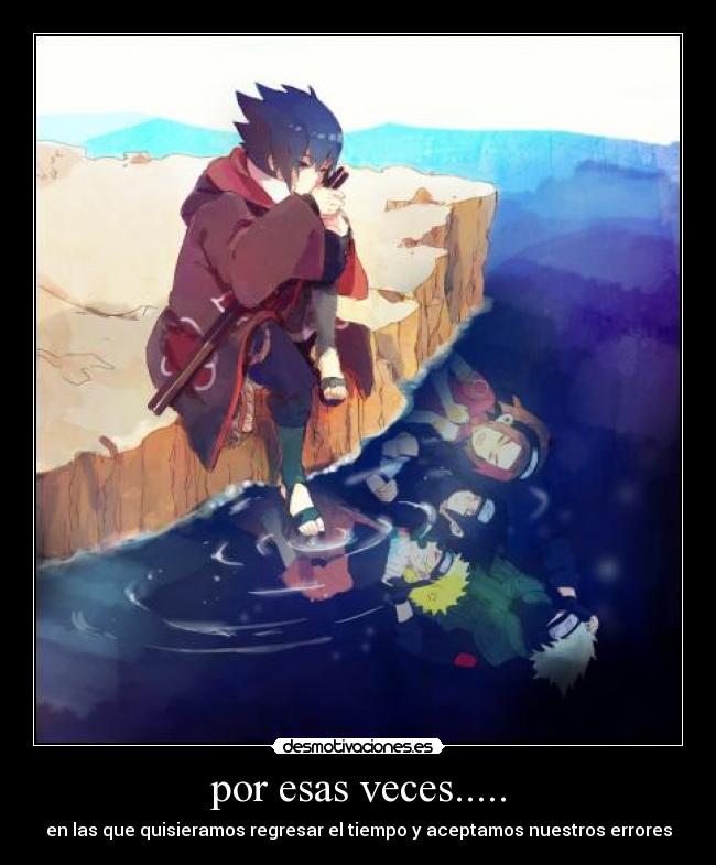 por esas veces..... - en las que quisieramos regresar el tiempo y aceptamos nuestros errores