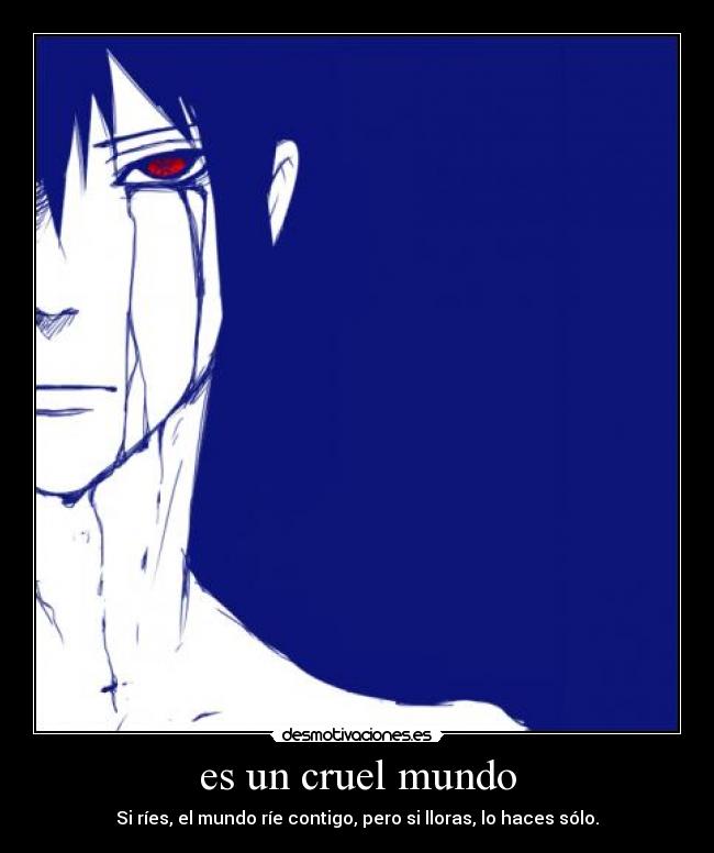 es un cruel mundo - Si ríes, el mundo ríe contigo, pero si lloras, lo haces sólo.