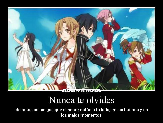 Nunca te olvides - de aquellos amigos que siempre están a tu lado, en los buenos y en
los malos momentos.