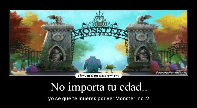No importa tu edad.. - yo se que te mueres por ver Monster Inc. 2