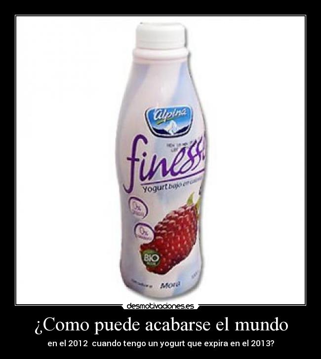 ¿Como puede acabarse el mundo - en el 2012 cuando tengo un yogurt que expira en el 2013?