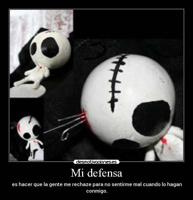 Mi defensa - es hacer que la gente me rechaze para no sentirme mal cuando lo hagan conmigo.