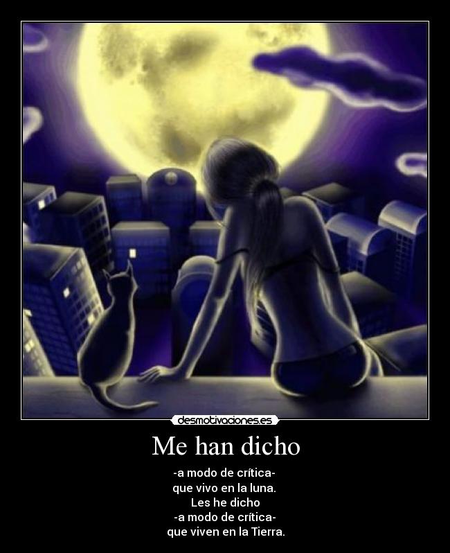 Me han dicho - -a modo de crítica- 
que vivo en la luna. 
Les he dicho
 -a modo de crítica- 
que viven en la Tierra.