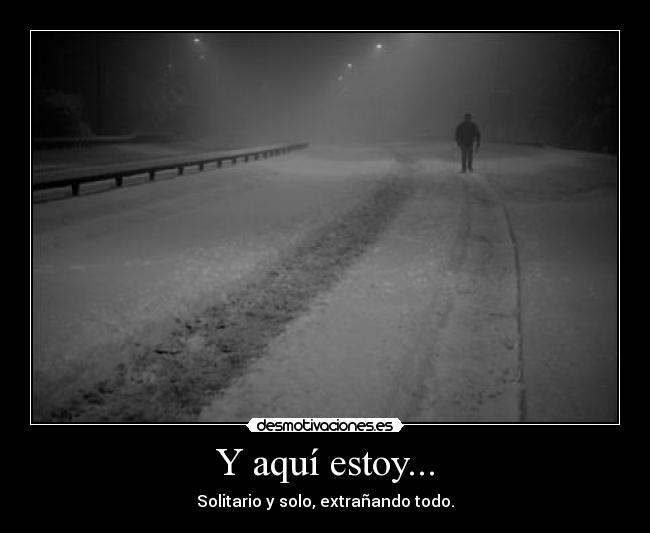 Y aquí estoy... - Solitario y solo, extrañando todo.