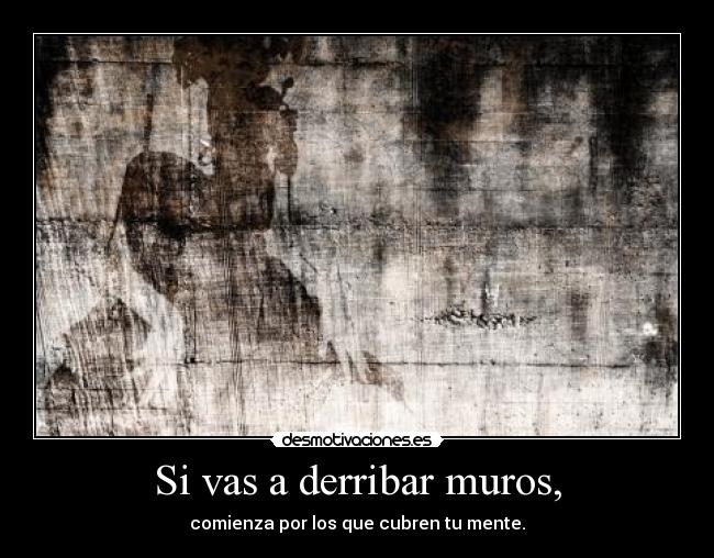 Si vas a derribar muros, - comienza por los que cubren tu mente.