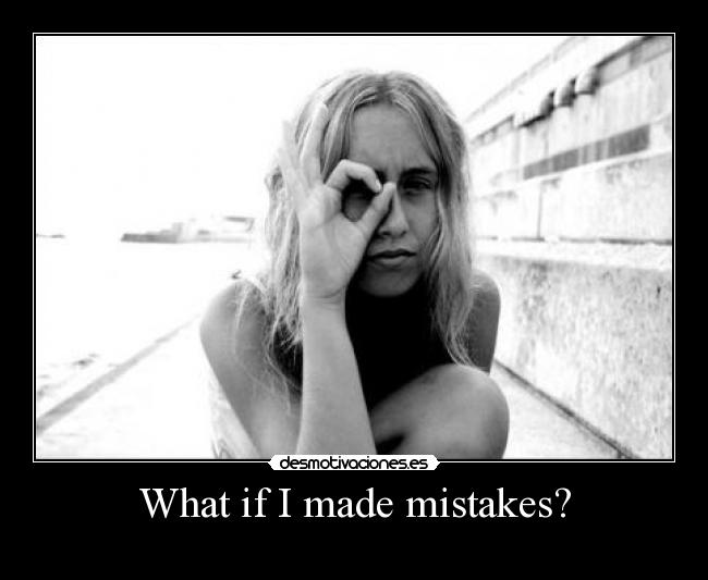 What if I made mistakes? -