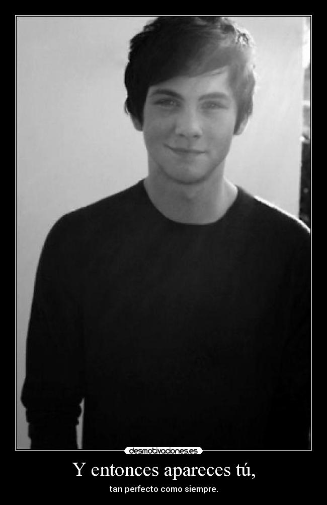 Y entonces apareces tú, - tan perfecto como siempre.