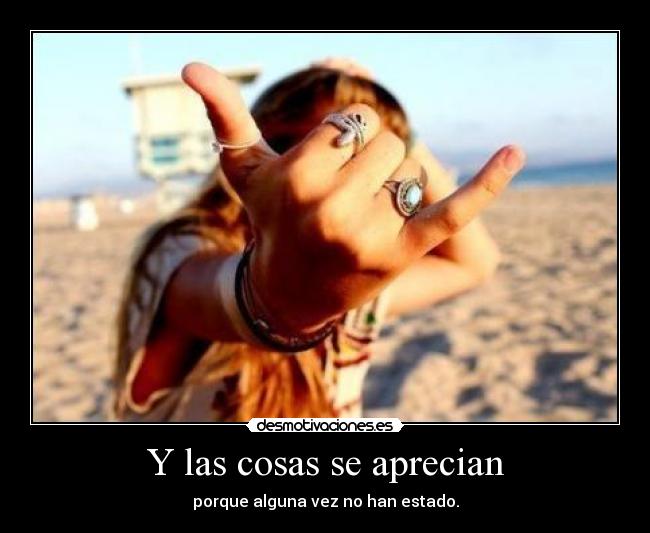 Y las cosas se aprecian - porque alguna vez no han estado.