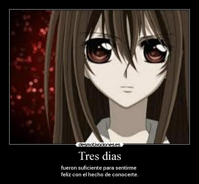 Tres dias - fueron suficiente para sentirme
feliz con el hecho de conocerte.