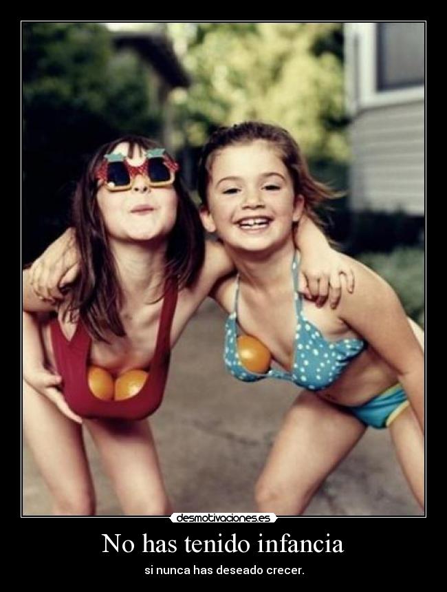 No has tenido infancia - si nunca has deseado crecer.