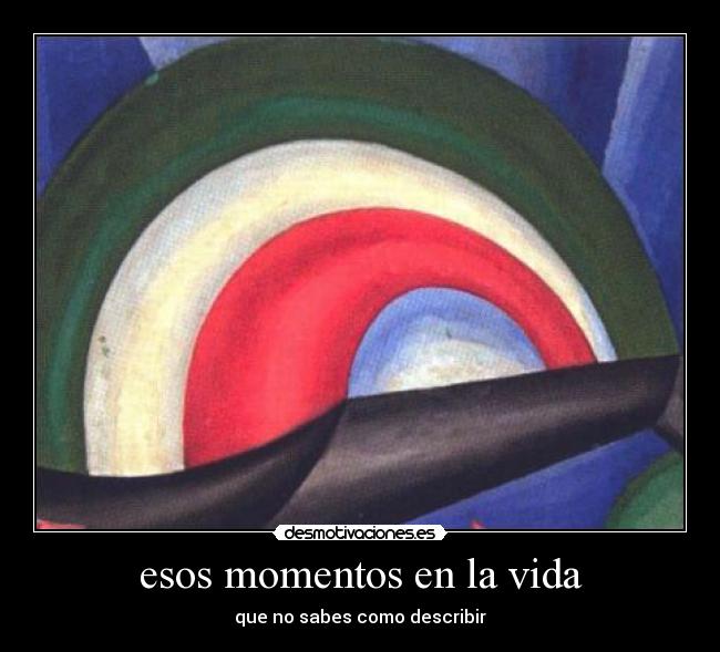 esos momentos en la vida - que no sabes como describir