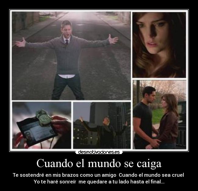 Cuando el mundo se caiga - Te sostendré en mis brazos como un amigo  Cuando el mundo sea cruel 
Yo te haré sonreír  me quedare a tu lado hasta el final...