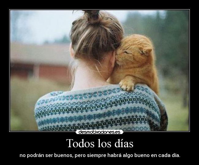Todos los días - no podrán ser buenos, pero siempre habrá algo bueno en cada día.