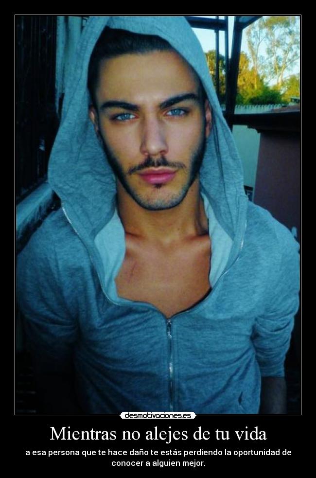 Mientras no alejes de tu vida - a esa persona que te hace daño te estás perdiendo la oportunidad de
conocer a alguien mejor.