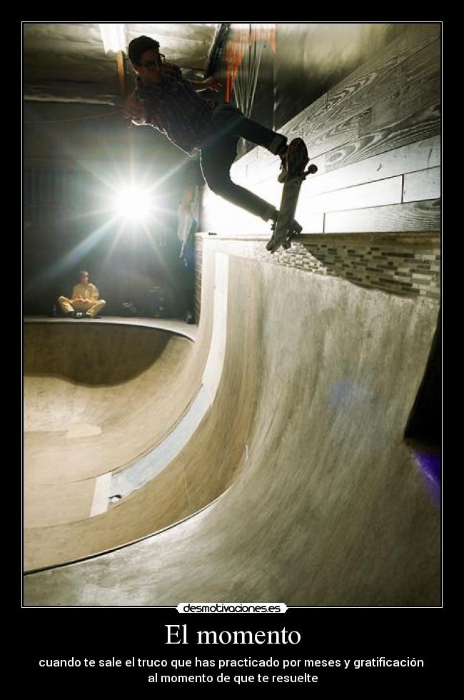 El momento - cuando te sale el truco que has practicado por meses y gratificación
al momento de que te resuelte