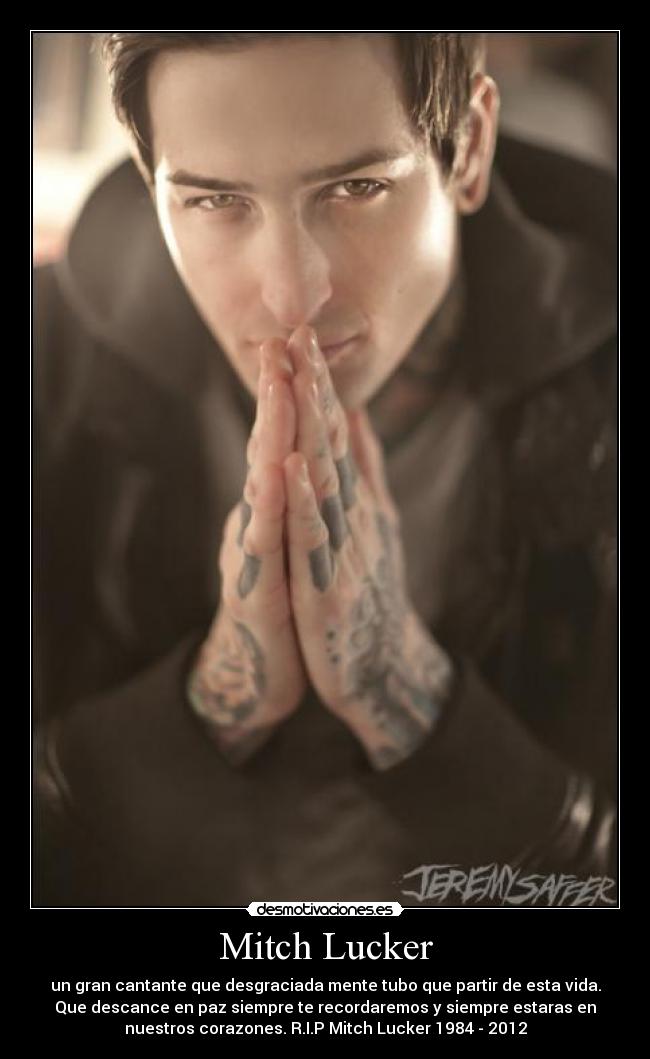 Mitch Lucker - un gran cantante que desgraciada mente tubo que partir de esta vida.
Que descance en paz siempre te recordaremos y siempre estaras en
nuestros corazones. R.I.P Mitch Lucker 1984 - 2012