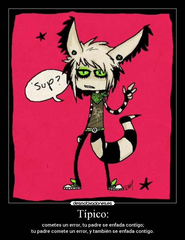Típico: - cometes un error, tu padre se enfada contigo;
tu padre comete un error, y también se enfada contigo.