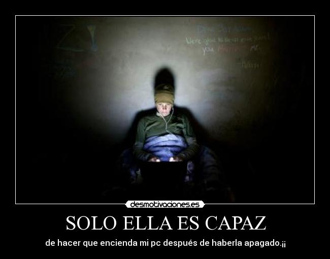 SOLO ELLA ES CAPAZ - de hacer que encienda mi pc después de haberla apagado.¡¡