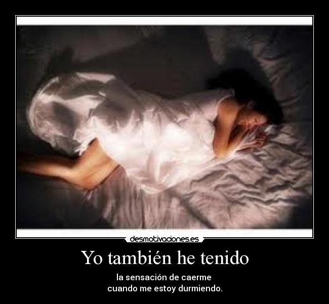 Yo también he tenido - la sensación de caerme
cuando me estoy durmiendo.