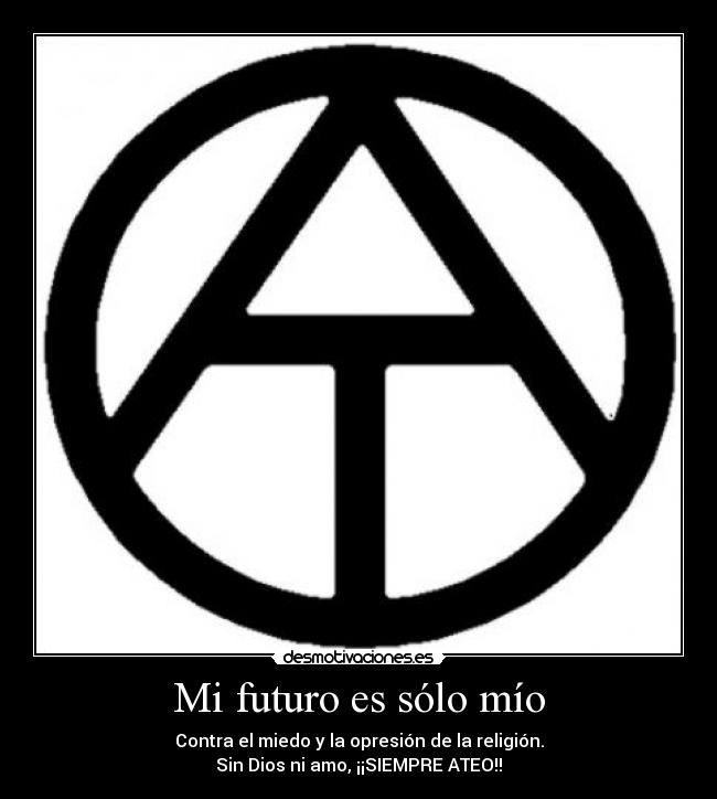 Mi futuro es sólo mío - Contra el miedo y la opresión de la religión.
Sin Dios ni amo, ¡¡SIEMPRE ATEO!!