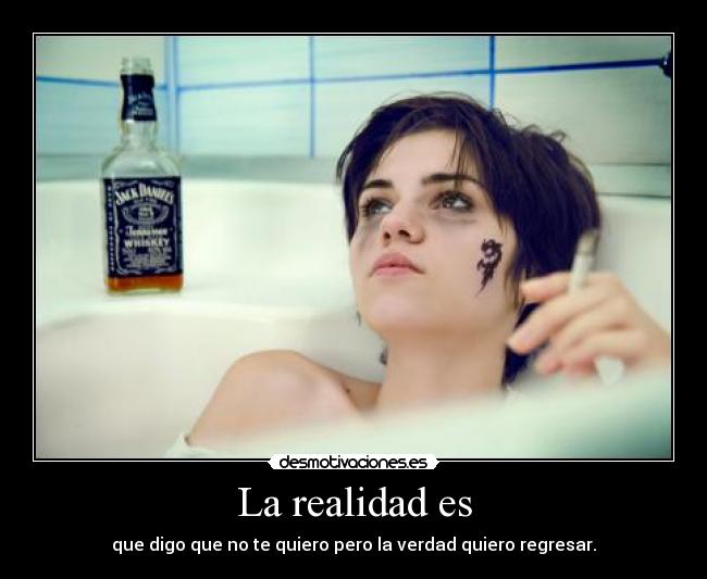 La realidad es - que digo que no te quiero pero la verdad quiero regresar.