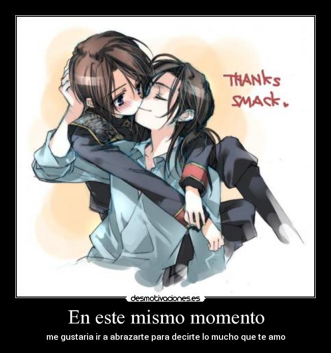 En este mismo momento - me gustaria ir a abrazarte para decirte lo mucho que te amo