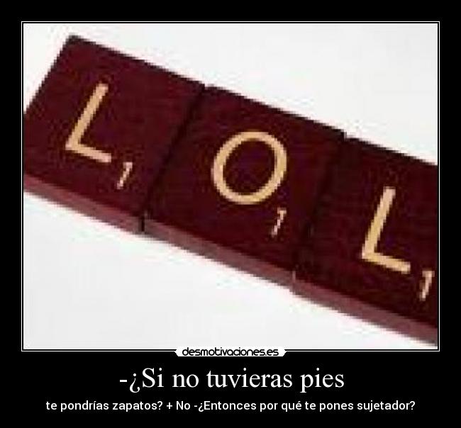 -¿Si no tuvieras pies - te pondrías zapatos? + No -¿Entonces por qué te pones sujetador?