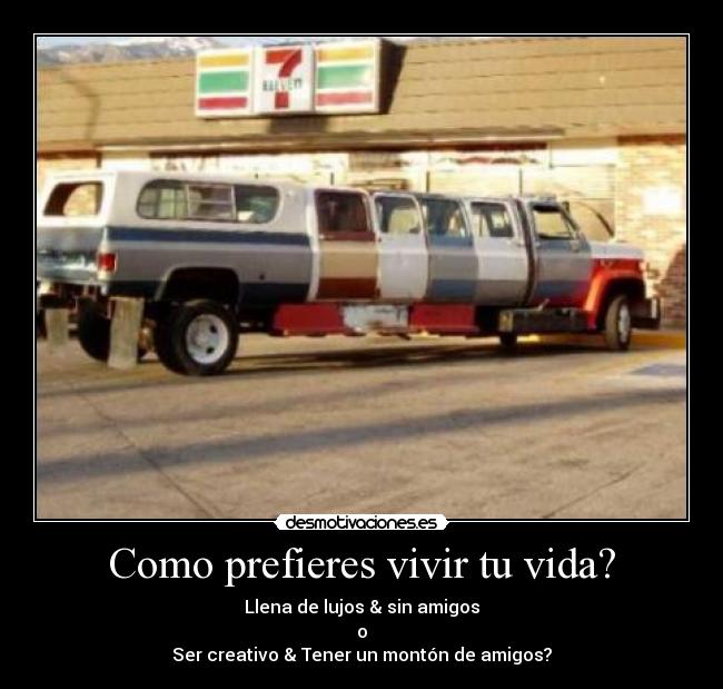 Como prefieres vivir tu vida? - Llena de lujos & sin amigos
o
Ser creativo & Tener un montón de amigos?