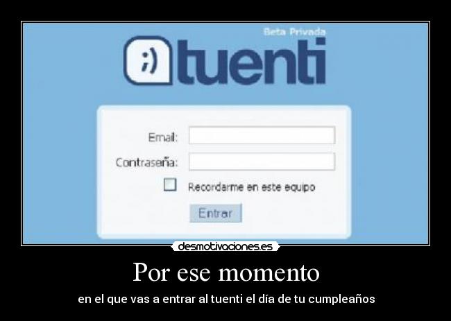 Por ese momento - en el que vas a entrar al tuenti el día de tu cumpleaños
