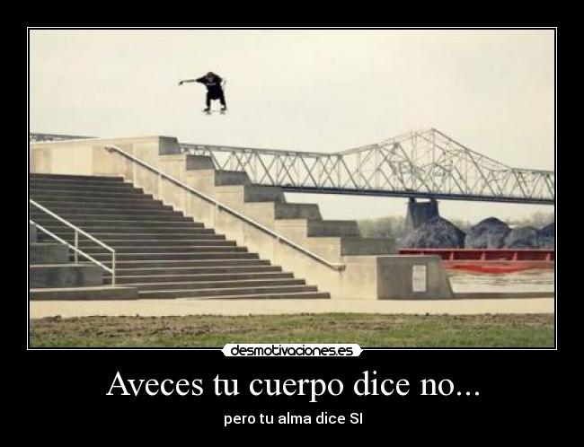Aveces tu cuerpo dice no... - pero tu alma dice SI