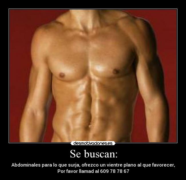 Se buscan: - Abdominales para lo que surja, ofrezco un vientre plano al que favorecer,
Por favor llamad al 609 78 78 67