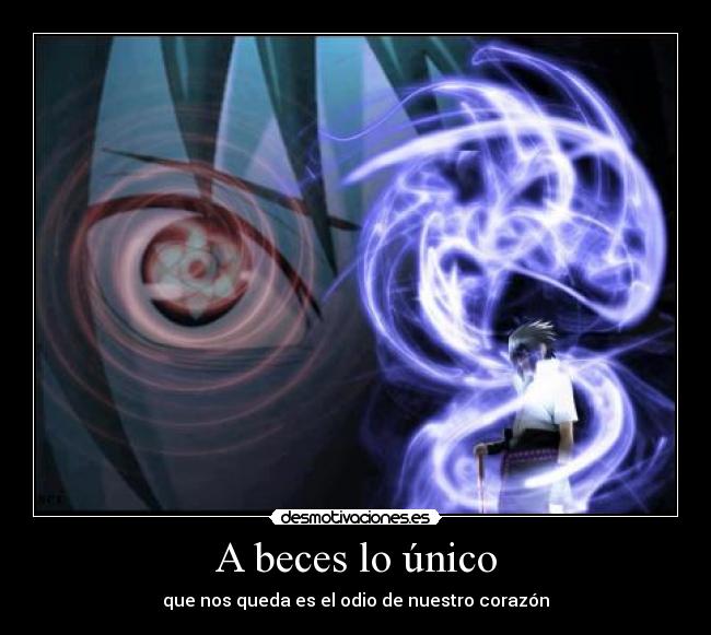 A beces lo único - que nos queda es el odio de nuestro corazón