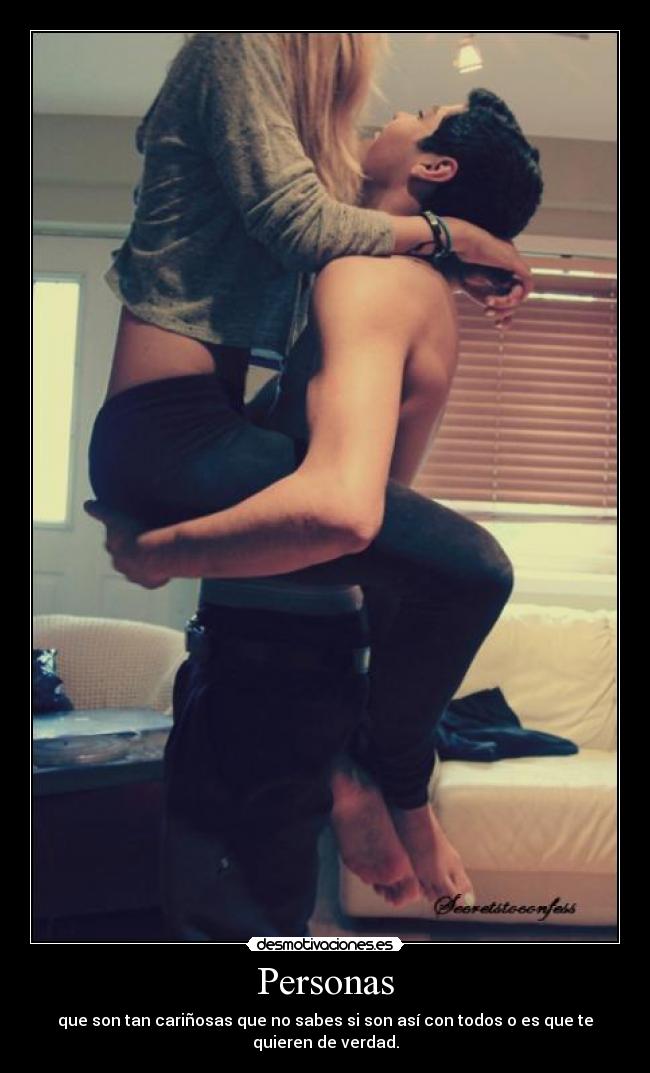Personas - que son tan cariñosas que no sabes si son así con todos o es que te
quieren de verdad.