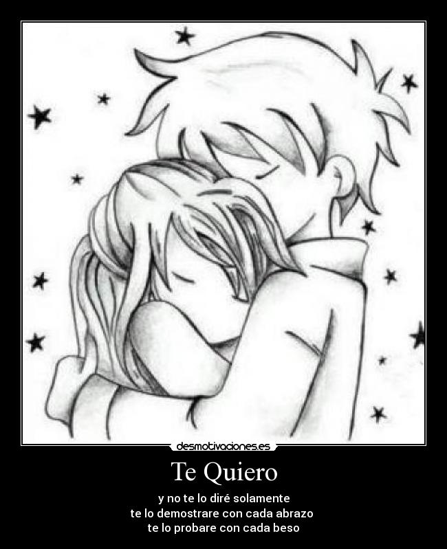 Te Quiero - y no te lo diré solamente
te lo demostrare con cada abrazo
te lo probare con cada beso