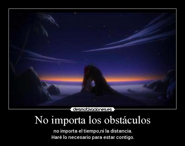 No importa los obstáculos - no importa el tiempo,ni la distancia.
Haré lo necesario para estar contigo.