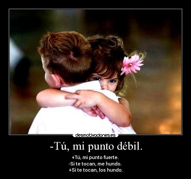-Tú, mi punto débil. - +Tú, mi punto fuerte. 
-Si te tocan, me hundo. 
+Si te tocan, los hundo.