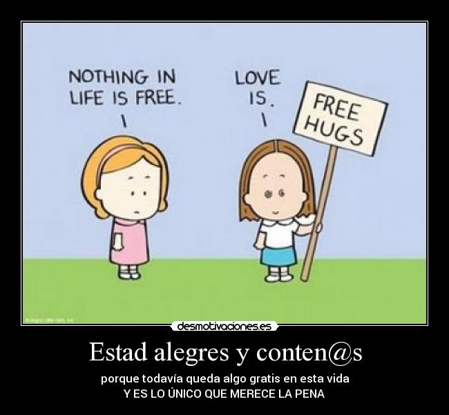 Estad alegres y conten@s - porque todavía queda algo gratis en esta vida
Y ES LO ÚNICO QUE MERECE LA PENA