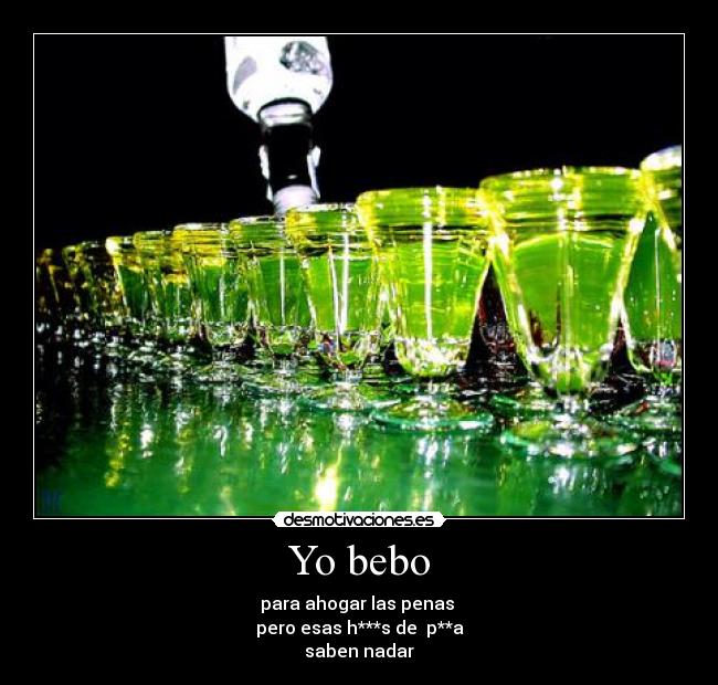 Yo bebo - para ahogar las penas
pero esas h***s de p**a
saben nadar