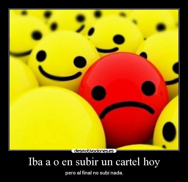 Iba a o en subir un cartel hoy - pero al final no subí nada.