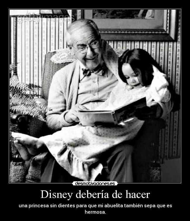 Disney debería de hacer - una princesa sin dientes para que mi abuelita también sepa que es hermosa.