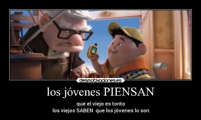 los jóvenes PIENSAN - que el viejo es tonto
los viejos SABEN  que los jóvenes lo son