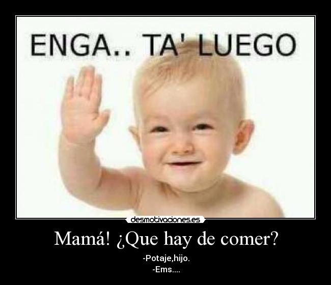 Mamá! ¿Que hay de comer? -