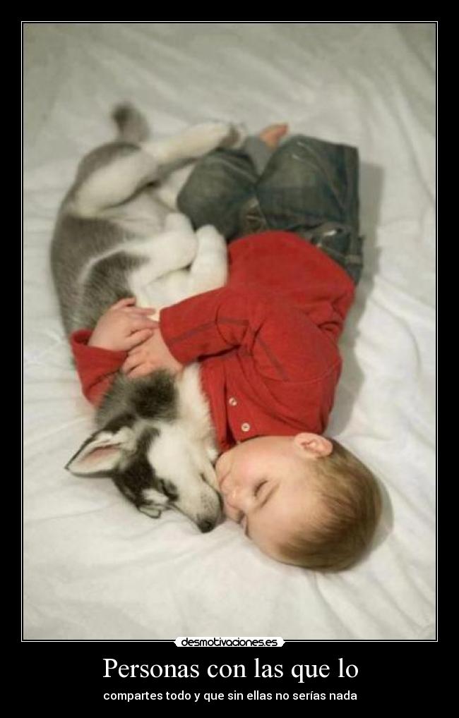 Personas con las que lo - compartes todo y que sin ellas no serías nada