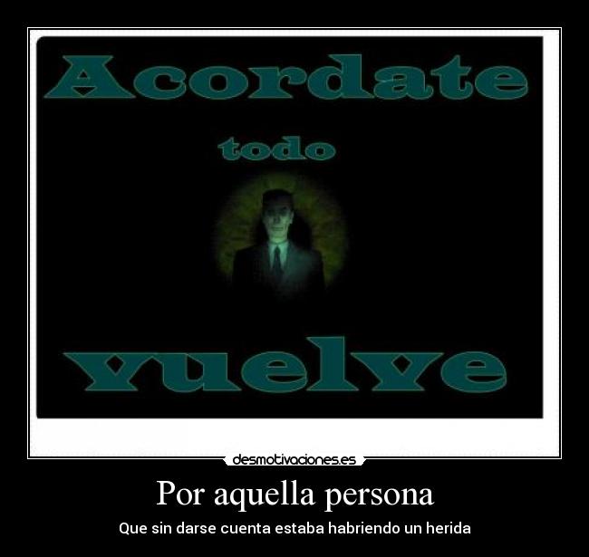 Por aquella persona - Que sin darse cuenta estaba habriendo un herida