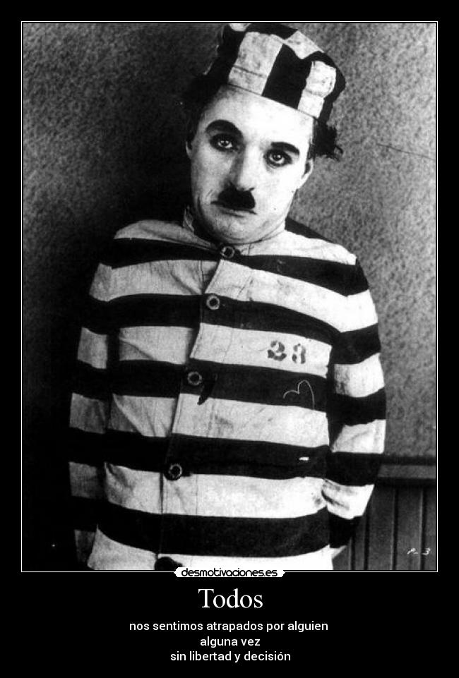 Todos - nos sentimos atrapados por alguien 
alguna vez
sin libertad y decisión