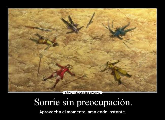 Sonríe sin preocupación. - Aprovecha el momento, ama cada instante.