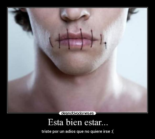 Esta bien estar... - triste por un adios que no quiere irse :(