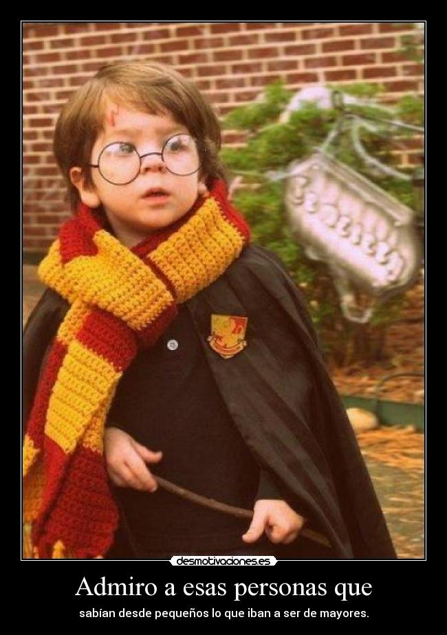 Admiro a esas personas que - sabían desde pequeños lo que iban a ser de mayores.